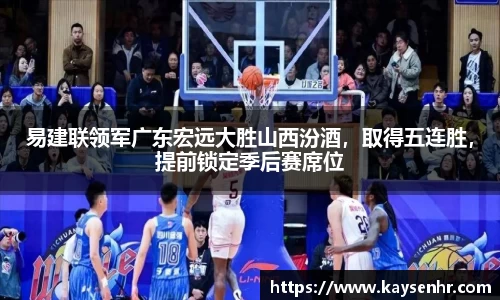易建联领军广东宏远大胜山西汾酒，取得五连胜，提前锁定季后赛席位