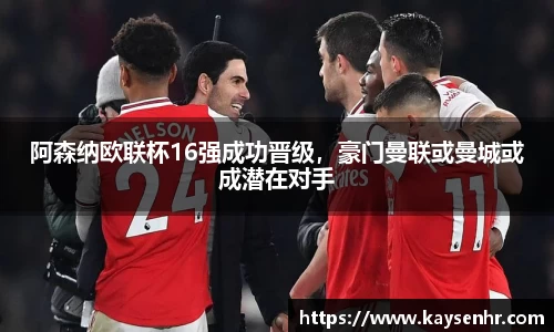 阿森纳欧联杯16强成功晋级，豪门曼联或曼城或成潜在对手