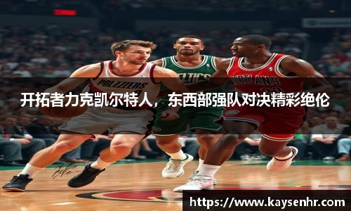 开拓者力克凯尔特人，东西部强队对决精彩绝伦
