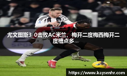 尤文图斯3_0击败AC米兰，梅开二度梅西梅开二度槽点多