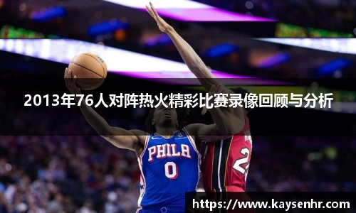 2013年76人对阵热火精彩比赛录像回顾与分析