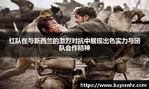 红队在与新西兰的激烈对抗中展现出色实力与团队合作精神