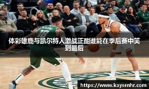 体彩雄鹿与凯尔特人激战正酣谁能在季后赛中笑到最后