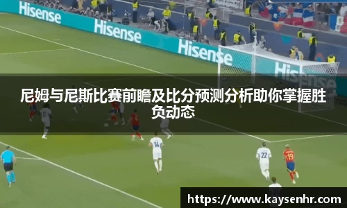 尼姆与尼斯比赛前瞻及比分预测分析助你掌握胜负动态