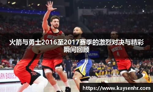 火箭与勇士2016至2017赛季的激烈对决与精彩瞬间回顾