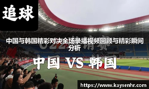 中国与韩国精彩对决全场录播视频回顾与精彩瞬间分析