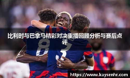 比利时与巴拿马精彩对决重播回顾分析与赛后点评