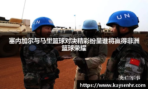 塞内加尔与马里篮球对决精彩纷呈谁将赢得非洲篮球荣耀