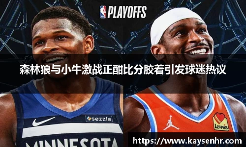 森林狼与小牛激战正酣比分胶着引发球迷热议