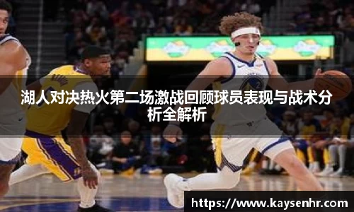 湖人对决热火第二场激战回顾球员表现与战术分析全解析