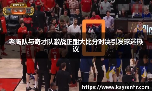 老鹰队与奇才队激战正酣大比分对决引发球迷热议