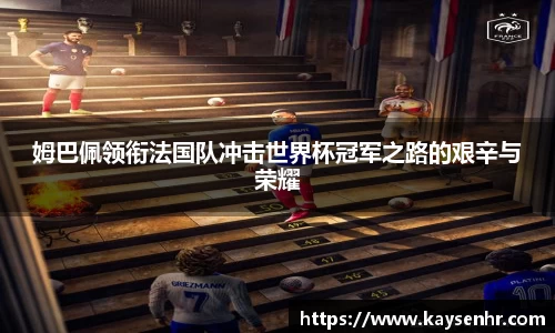 姆巴佩领衔法国队冲击世界杯冠军之路的艰辛与荣耀