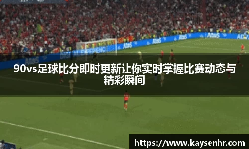 90vs足球比分即时更新让你实时掌握比赛动态与精彩瞬间