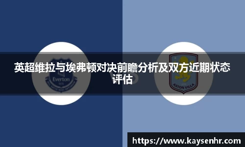 英超维拉与埃弗顿对决前瞻分析及双方近期状态评估