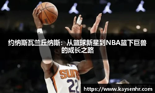 约纳斯瓦兰丘纳斯：从篮球新星到NBA篮下巨兽的成长之路