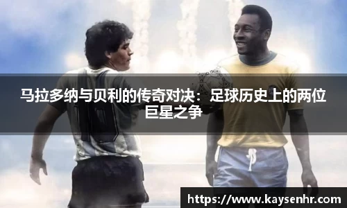 马拉多纳与贝利的传奇对决：足球历史上的两位巨星之争