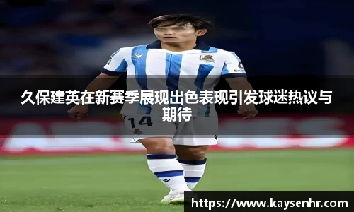 久保建英在新赛季展现出色表现引发球迷热议与期待