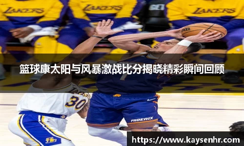 篮球康太阳与风暴激战比分揭晓精彩瞬间回顾