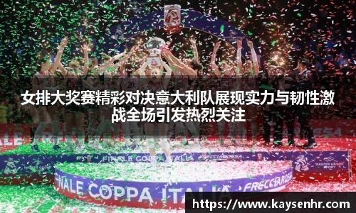 女排大奖赛精彩对决意大利队展现实力与韧性激战全场引发热烈关注