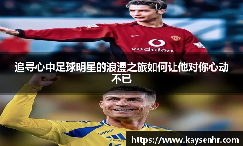 追寻心中足球明星的浪漫之旅如何让他对你心动不已