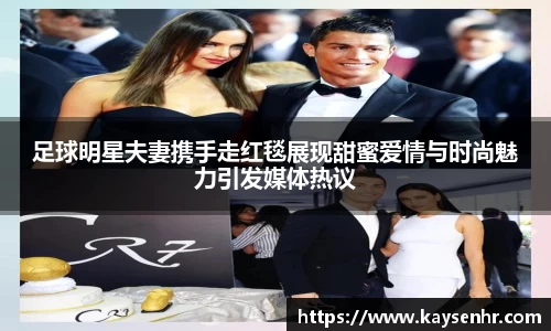 足球明星夫妻携手走红毯展现甜蜜爱情与时尚魅力引发媒体热议