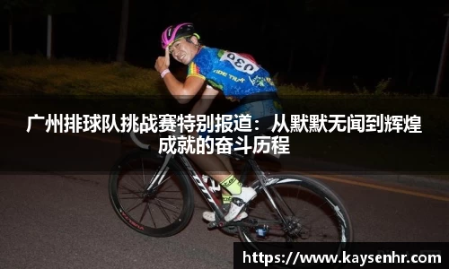 广州排球队挑战赛特别报道：从默默无闻到辉煌成就的奋斗历程