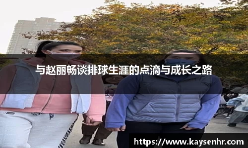 与赵丽畅谈排球生涯的点滴与成长之路