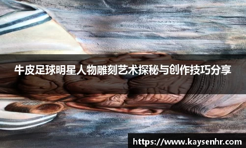 牛皮足球明星人物雕刻艺术探秘与创作技巧分享