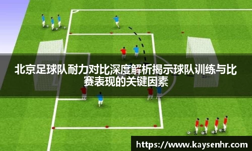 北京足球队耐力对比深度解析揭示球队训练与比赛表现的关键因素