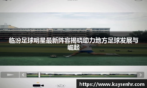 临汾足球明星最新阵容揭晓助力地方足球发展与崛起