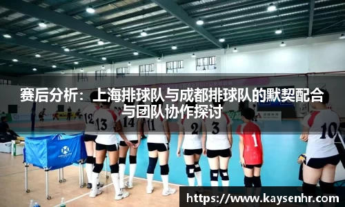 赛后分析:上海排球队与成都排球队的默契配合与团队协作探讨
